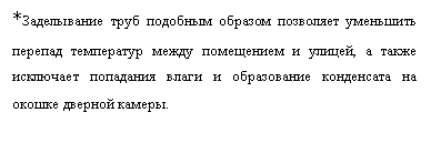 Подпись: *Заделывание труб подобным образом позволяет уменьшить перепад температур между помещением и улицей, а также исключает попадания влаги и образование конденсата на окошке дверной камеры.